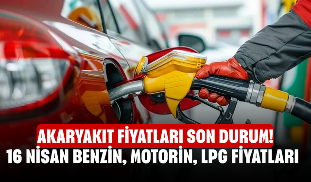 Akaryakıt fiyatları son durum! 16 Nisan Ankara, Bursa, İstanbul, İzmir benzin, motorin, LPG fiyatları