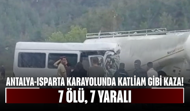 Antalya-Isparta karayolunda katliam gibi kaza! 7 ölü, 7 yaralı