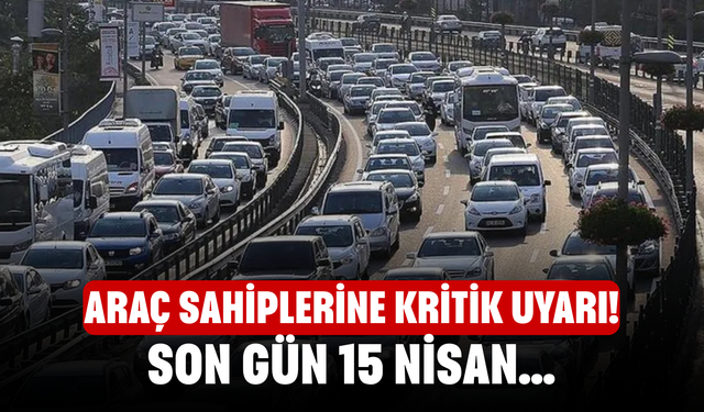 Araç sahiplerine kritik uyarı! Son gün 15 Nisan…