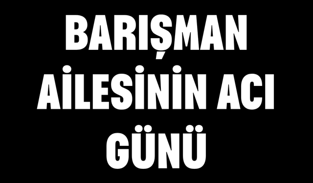 Barışman Ailesinin Acı Günü