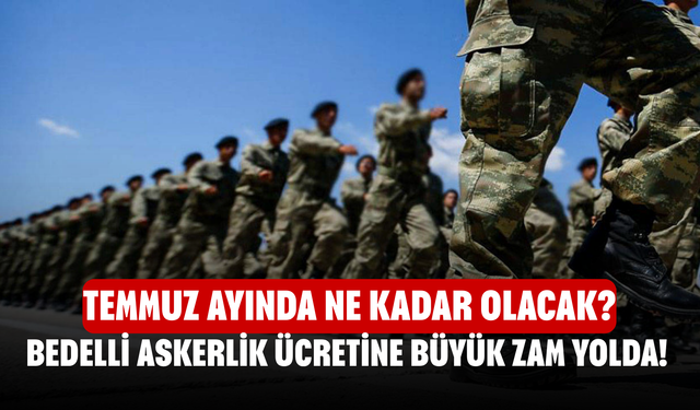 Bedelli Askerlik Ücretine Büyük Zam Yolda! Temmuz ayında ne kadar olacak?