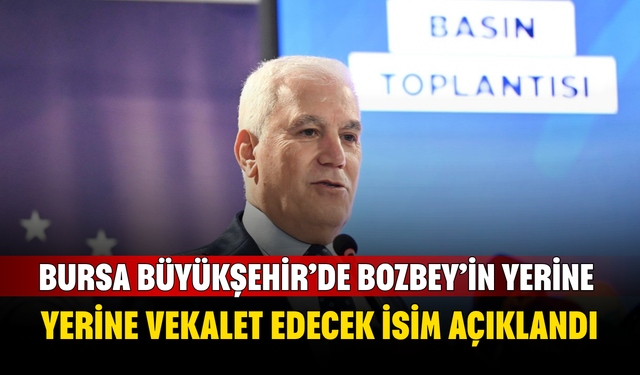 Bursa Büyükşehir’de Bozbey’in Yerine Vekalet Edecek İsim Açıklandı