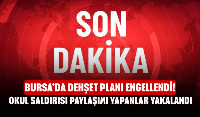 Bursa’da Dehşet Planı Engellendi! Okul Saldırısı Paylaşımı Yapanlar Yakalandı