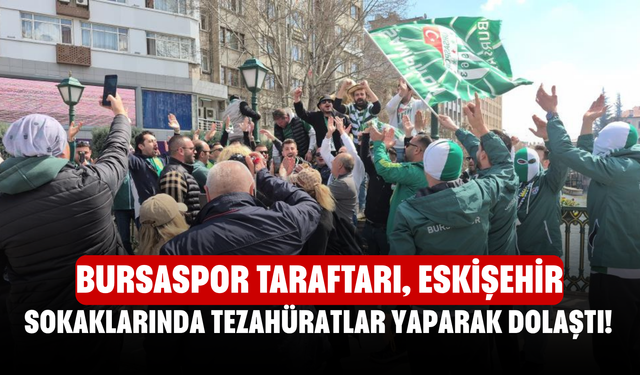 Bursaspor taraftarı, Eskişehir sokaklarında tezahüratlar yaparak dolaştı!