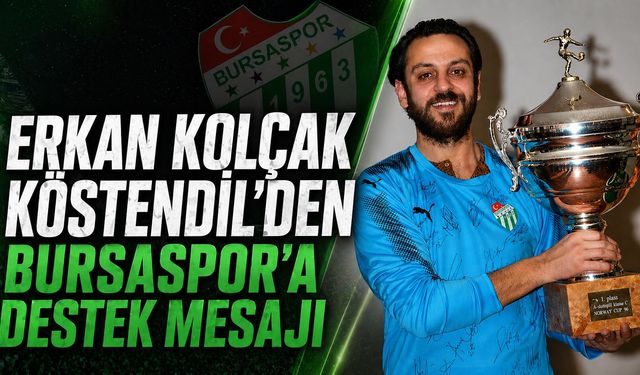 Erkan Kolçak Köstendil’den Bursaspor’a Destek Mesajı