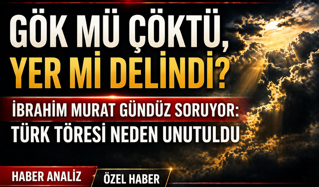 Gök mü Çöktü, Yer mi Delindi? İbrahim Murat Gündüz Soruyor: Türk Töresi Neden Unutuldu