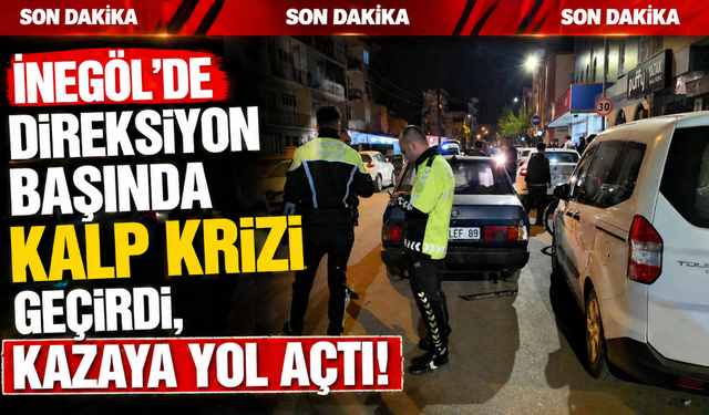 İnegöl’de Direksiyon Başında Kalp Krizi Geçirdi, Kazaya Yol Açtı!