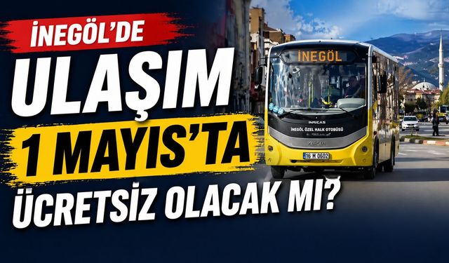 İnegöl’de Ulaşım 1 Mayıs’ta Ücretsiz Olacak mı?