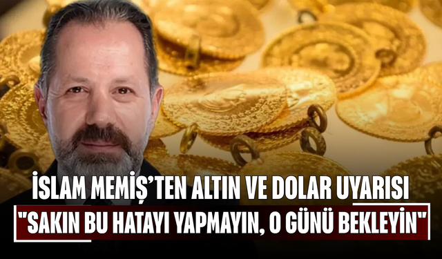 İslam Memiş’ten Altın ve Dolar Uyarısı: "Sakın Bu Hatayı Yapmayın, O Günü Bekleyin!"