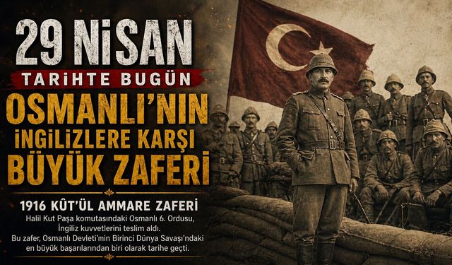 Kût’ül Ammare Zaferinden Vikipedi Yasağına Kadar 29 Nisan Tarihte Bugün!