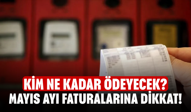 Mayıs ayı faturalarına dikkat! Kim ne kadar ödeyecek?