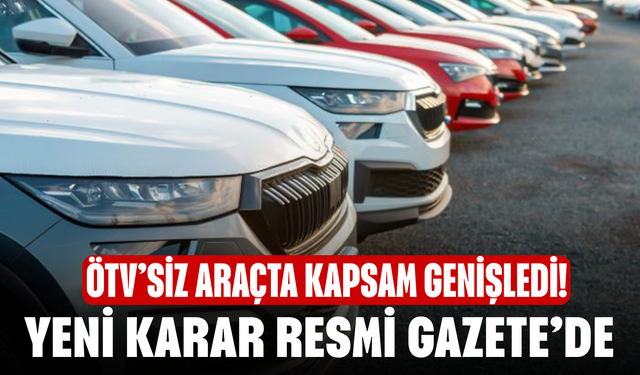 ÖTV’siz Araçta Kapsam Genişledi! Yeni Karar Resmi Gazete’de
