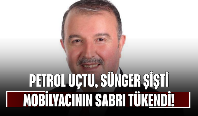 Petrol Uçtu, Sünger Şişti, Mobilyacının Sabrı Tükendi!