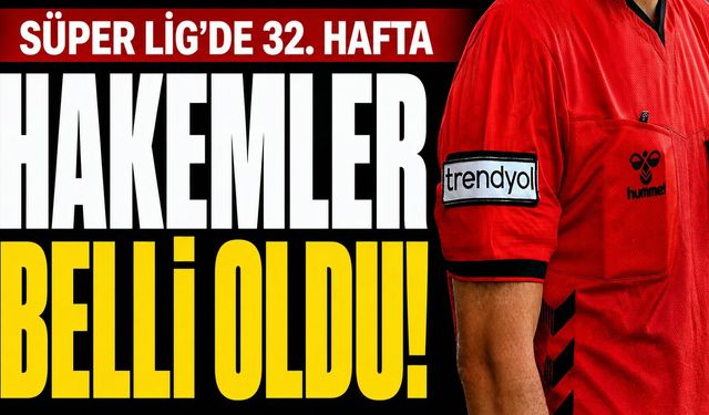 Süper Lig’de 32. Haftanın Hakemleri Açıklandı! İşte Karşılaşmaların Hakemleri