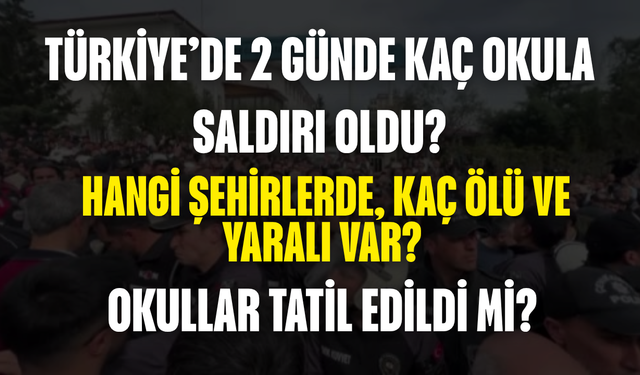 Türkiye’de 2 Günde Kaç Okula Saldırı Oldu? Hangi Şehirlerde, Kaç Ölü ve Yaralı Var, Okullar Tatil Edildi mi?