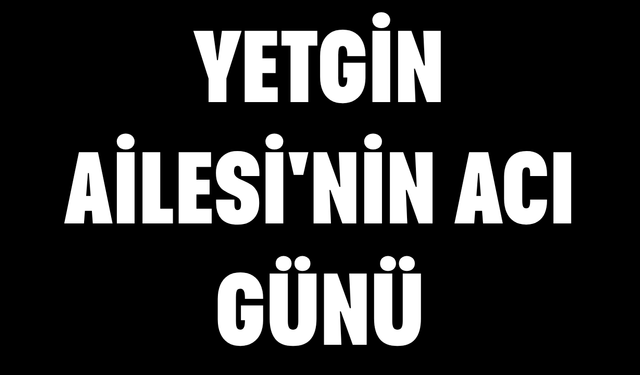 Yetgin Ailesi'nin Acı Günü