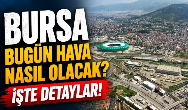 10 Mayıs Bursa Hava Durumu | Bursa’da Pazar Günü Hava Nasıl Olacak? Saat Saat Belli Oldu!