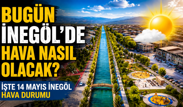 Bugün İnegöl’de hava nasıl olacak? İşte 14 Mayıs İnegöl hava durumu