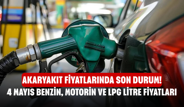 Akaryakıt fiyatlarında son durum! 4 Mayıs benzin, motorin ve LPG litre fiyatları