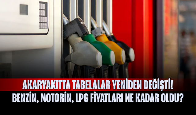 Akaryakıtta tabelalar yeniden değişti!  Benzin, motorin, LPG fiyatları ne kadar oldu?