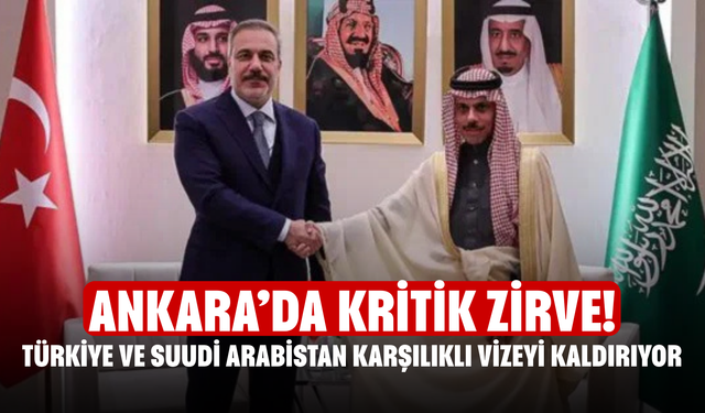 Ankara’da kritik zirve! Türkiye ve Suudi Arabistan karşılıklı vizeyi kaldırıyor
