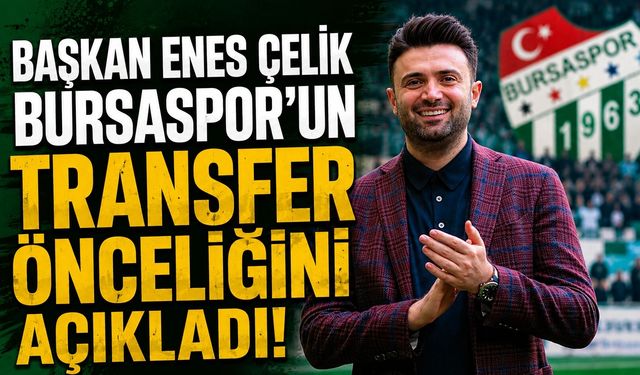 Başkan Enes Çelik Bursaspor'un Transfer Önceliğini Açıkladı