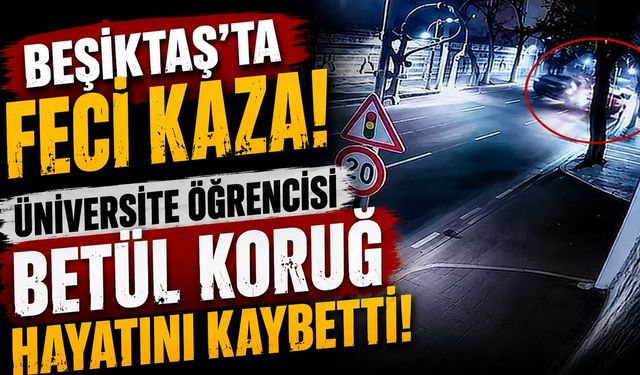 Beşiktaş’ta Feci Kaza: Üniversite Öğrencisi Betül Koruğ Hayatını Kaybetti