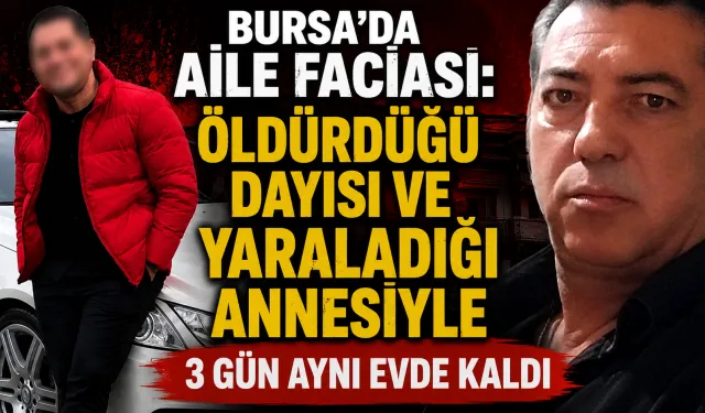 Bursa'da aile faciası: Öldürdüğü dayısı ve yaraladığı annesiyle 3 gün aynı evde kaldı
