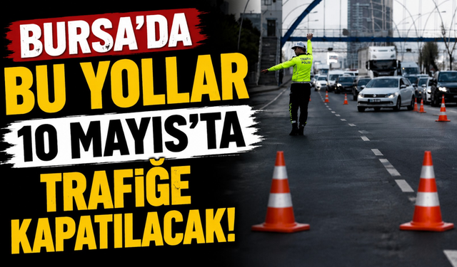 Bursa’da Bu Yollar 10 Mayıs’ta Trafiğe Kapatılacak!