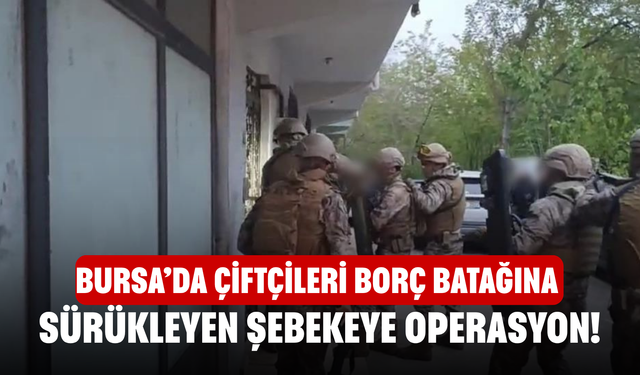 Bursa’da Çiftçileri Borç Batağına Sürükleyen Şebekeye Operasyon!