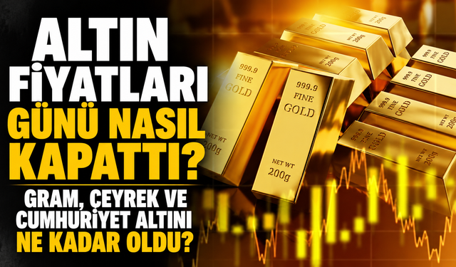 Altın Fiyatları Günü Nasıl Kapattı? Gram, Çeyrek ve Cumhuriyet Altını Ne Kadar Oldu?