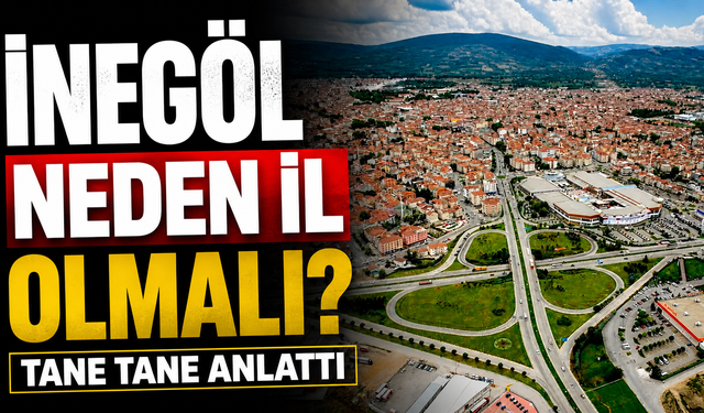 İnegöl neden il olmalı? Tane tane anlattı