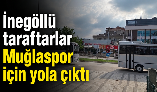 İnegöllü taraftarlar Muğlaspor için yola çıktı