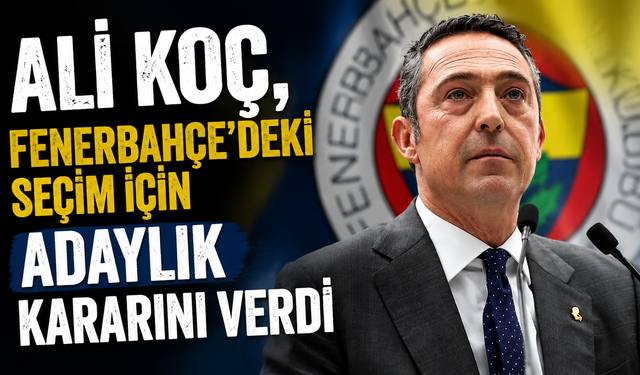 Ali Koç, Fenerbahçe'deki seçim için adaylık kararını verdi