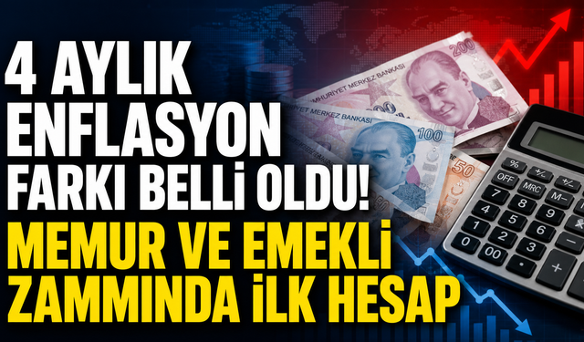4 Aylık Enflasyon Farkı Belli Oldu! Memur ve Emekli Zammında İlk Hesap