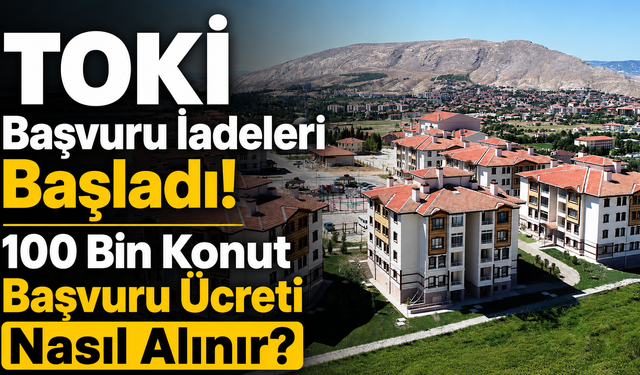 TOKİ Başvuru İadeleri Başladı! 100 Bin Konut Başvuru Ücreti Nasıl Alınır?