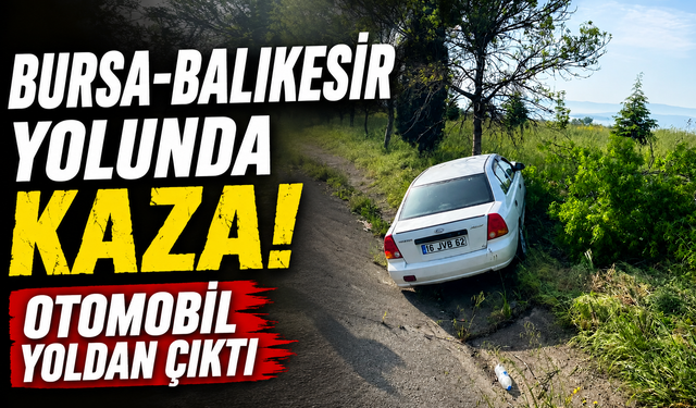 Bursa-Balıkesir Yolunda Kaza! Otomobil Yoldan Çıktı