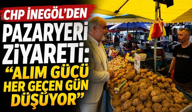 CHP İnegöl’den Pazaryeri Ziyareti: “Alım Gücü Her Geçen Gün Düşüyor”