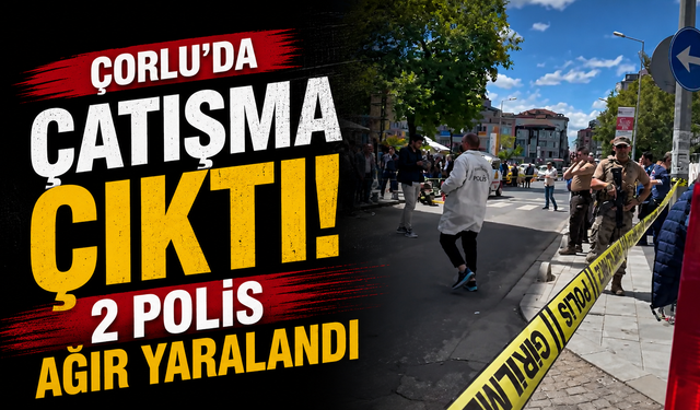 Çorlu’da Çatışma Çıktı! 2 Polis Ağır Yaralandı