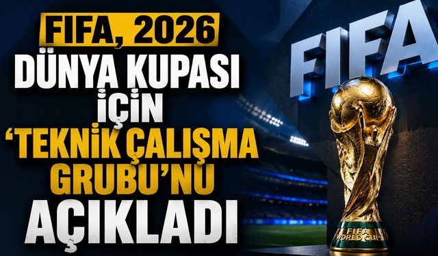 FIFA, 2026 Dünya Kupası için 'Teknik Çalışma Grubu'nu Açıkladı