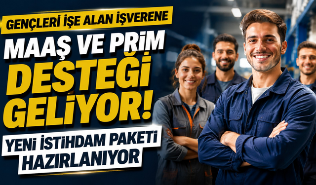 Gençleri İşe Alan İşverene Maaş ve Prim Desteği Geliyor! Yeni İstihdam Paketi Hazırlanıyor