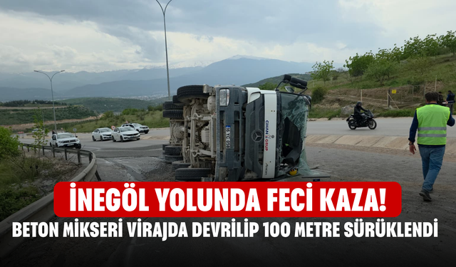 İnegöl Yolunda Feci Kaza! Beton Mikseri Virajda Devrilip 100 Metre Sürüklendi