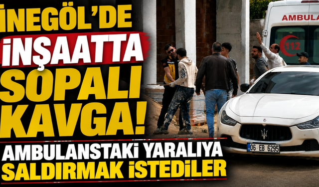 İnegöl’de İnşaatta Sopalı Kavga! Ambulanstaki Yaralıya Saldırmak İstediler