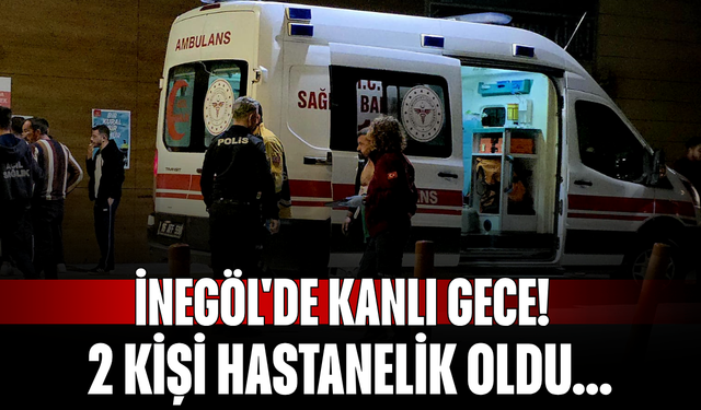 İnegöl'de Kanlı Gece! 2 Kişi Hastanelik Oldu