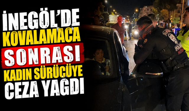 İnegöl’de Kovalamaca Sonrası Kadın Sürücüye Ceza Yağdı