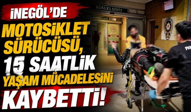 İnegöl’de Motosiklet Sürücüsü, 15 Saatlik Yaşam Mücadelesini Kaybetti