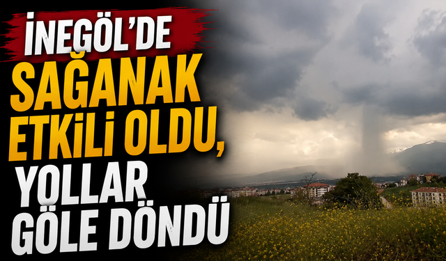 İnegöl'de sağanak etkili oldu, yollar göle döndü