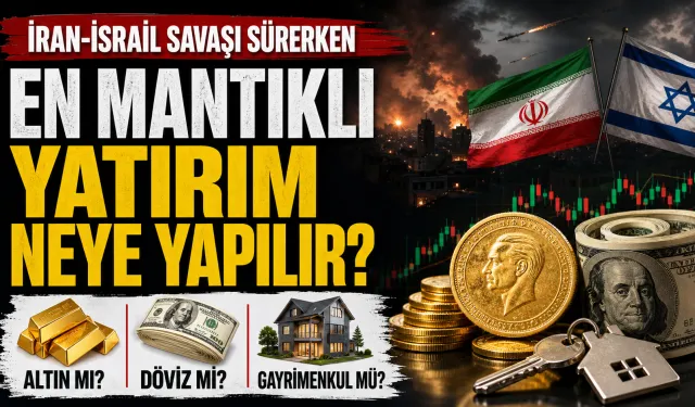 İran-İsrail Savaşı Sürerken En Mantıklı Yatırım Hangisi? Altın, Döviz, Gayrimenkul...