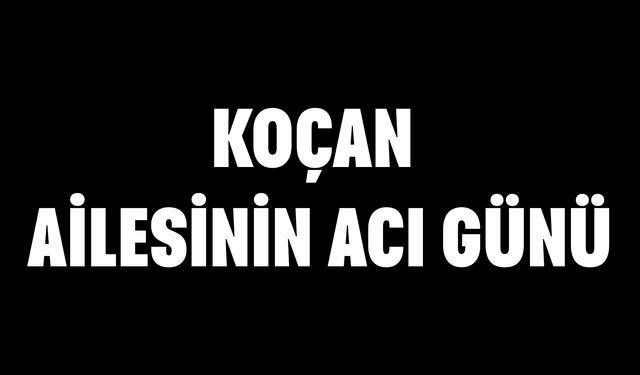 Koçan ailesinin acı günü