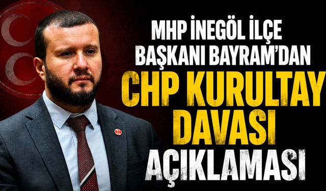 MHP İnegöl İlçe Başkanı Bayram’dan CHP Kurultay Davası Açıklaması